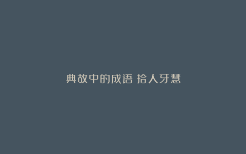 典故中的成语：拾人牙慧