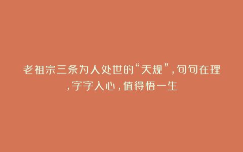 老祖宗三条为人处世的“天规”，句句在理，字字入心，值得悟一生