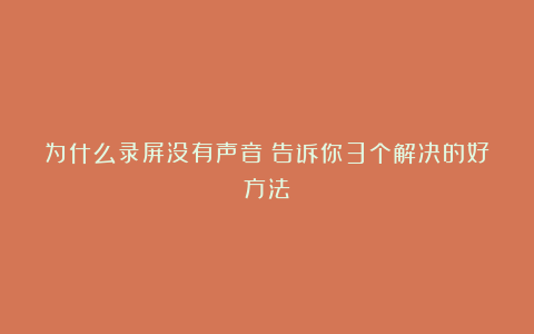 为什么录屏没有声音？告诉你3个解决的好方法