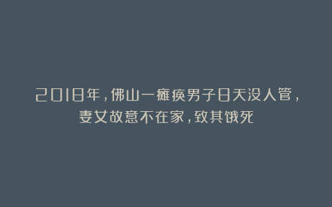 2018年，佛山一瘫痪男子8天没人管，妻女故意不在家，致其饿死