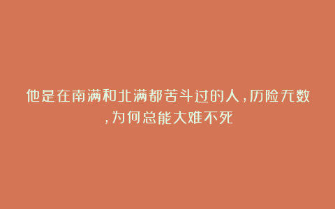 他是在南满和北满都苦斗过的人，历险无数，为何总能大难不死