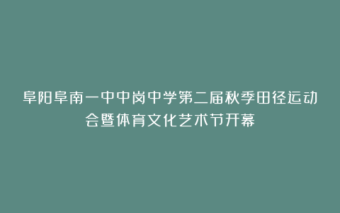 阜阳阜南一中中岗中学第二届秋季田径运动会暨体育文化艺术节开幕