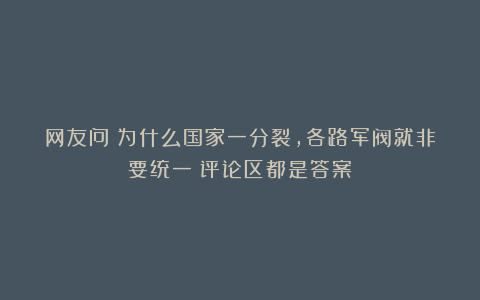 网友问：为什么国家一分裂，各路军阀就非要统一？评论区都是答案