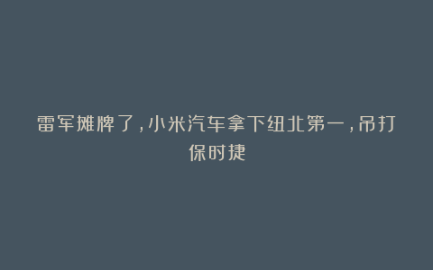 雷军摊牌了，小米汽车拿下纽北第一，吊打保时捷