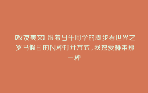 【校友美文】跟着94同学的脚步看世界之：罗马假日的N种打开方式，我独爱赫本那一种