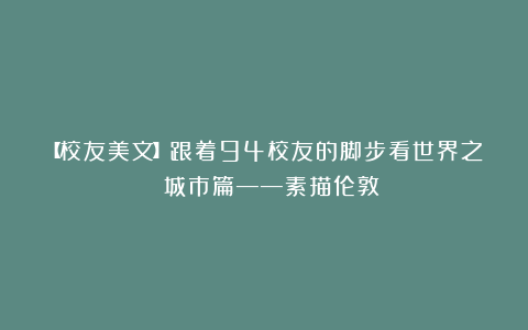 【校友美文】跟着94校友的脚步看世界之 城市篇——素描伦敦