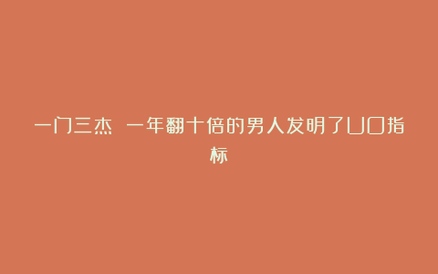 一门三杰 一年翻十倍的男人发明了UO指标