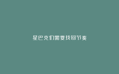 星巴克们需要找回节奏