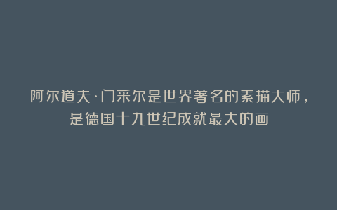 阿尔道夫·门采尔是世界著名的素描大师，是德国十九世纪成就最大的画