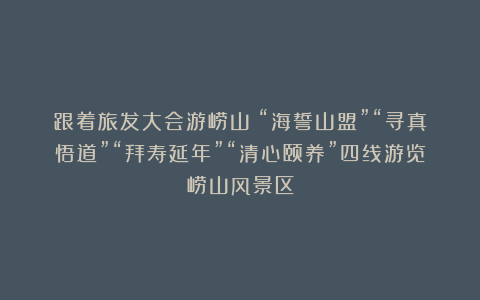 跟着旅发大会游崂山：“海誓山盟”“寻真悟道”“拜寿延年”“清心颐养”四线游览崂山风景区