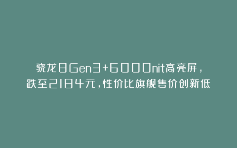 骁龙8Gen3+6000nit高亮屏，跌至2184元，性价比旗舰售价创新低