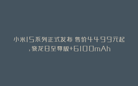 小米15系列正式发布：售价4499元起，骁龙8至尊版+6100mAh