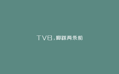 TVB，脚踩两条船