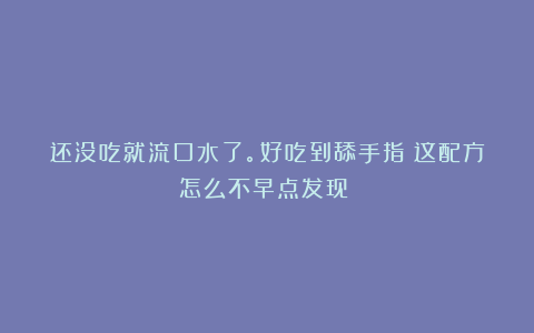 还没吃就流口水了。好吃到舔手指！这配方怎么不早点发现！！