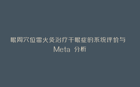 眼周穴位雷火灸治疗干眼症的系统评价与 Meta 分析