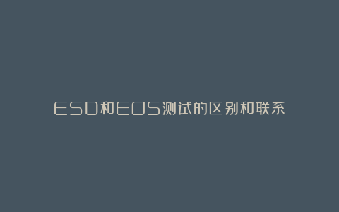 ESD和EOS测试的区别和联系