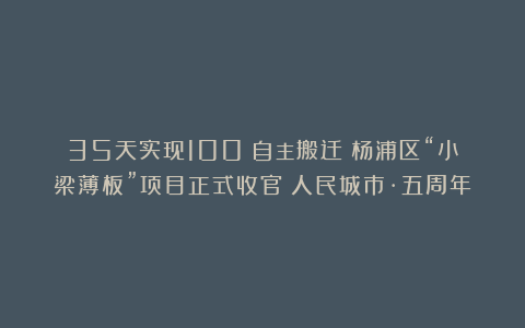 35天实现100%自主搬迁！杨浦区“小梁薄板”项目正式收官｜人民城市·五周年