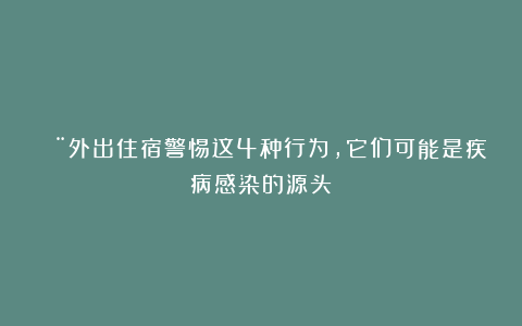 🚨外出住宿警惕这4种行为，它们可能是疾病感染的源头！