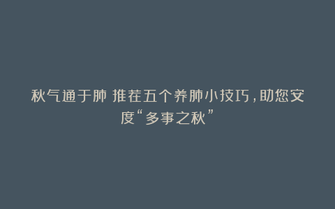 秋气通于肺！推荐五个养肺小技巧，助您安度“多事之秋”！