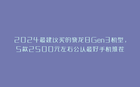 2024最建议买的骁龙8Gen3机型，5款2500元左右公认最好手机推荐