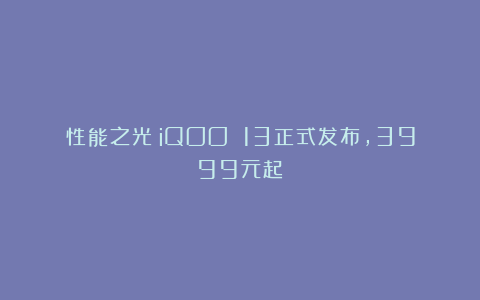 性能之光！iQOO 13正式发布，3999元起