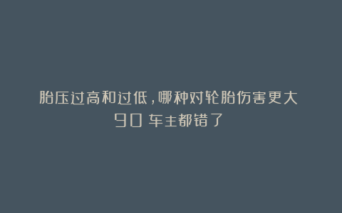 胎压过高和过低，哪种对轮胎伤害更大​？90%车主都错了​！