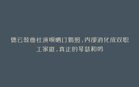 德云鼓曲社演员晒订婚照，内部消化成双职工家庭，真正的琴瑟和鸣