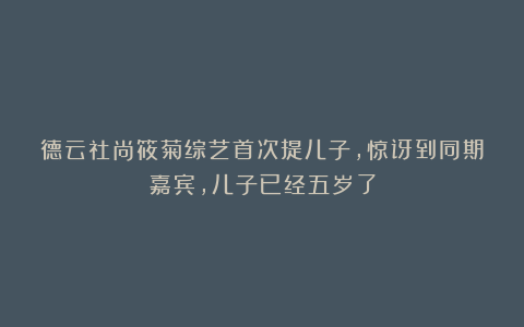 德云社尚筱菊综艺首次提儿子，惊讶到同期嘉宾，儿子已经五岁了