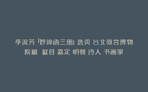 李流芳「妙谛函三册」选页（台北故宫博物院藏）|歙县|嘉定|明朝|诗人|书画家