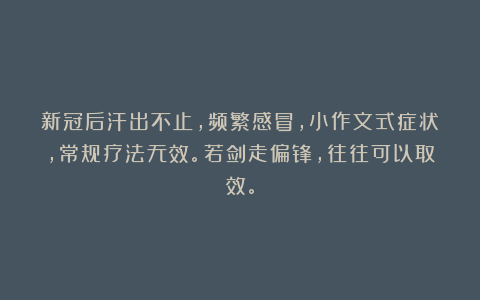 新冠后汗出不止，频繁感冒，小作文式症状，常规疗法无效。若剑走偏锋，往往可以取效。