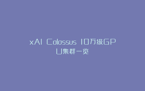 xAI Colossus 10万级GPU集群一览