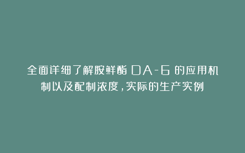 全面详细了解胺鲜酯（DA-6）的应用机制以及配制浓度，实际的生产实例；