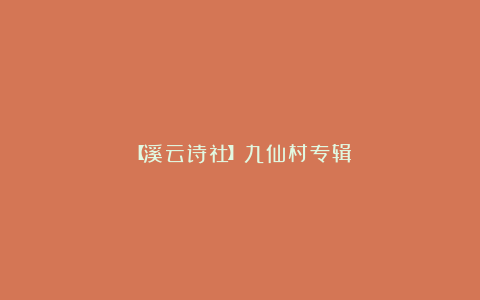 【溪云诗社】九仙村专辑