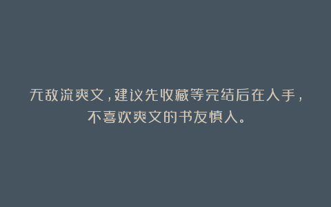 无敌流爽文，建议先收藏等完结后在入手，不喜欢爽文的书友慎入。