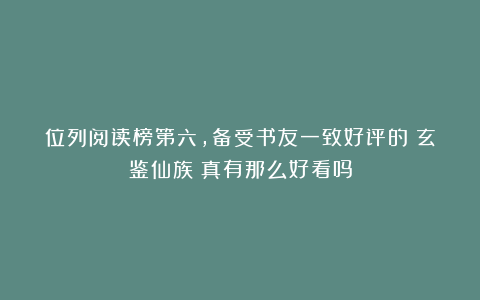 位列阅读榜第六，备受书友一致好评的《玄鉴仙族》真有那么好看吗