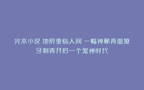 完本小说《地府重临人间》一幅神秘青面獠牙刺青开启一个鬼神时代