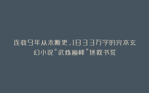 连载9年从未断更，1833万字的完本玄幻小说“武炼巅峰”拯救书荒