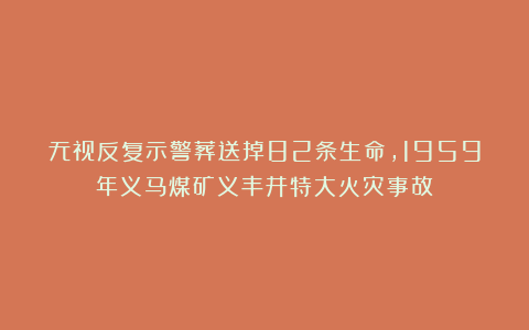 无视反复示警葬送掉82条生命，1959年义马煤矿义丰井特大火灾事故