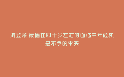 海登莱：康德在四十岁左右时面临中年危机是不争的事实