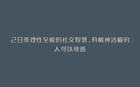 28条理性至极的社交智慧，有精神洁癖的人可以绕道