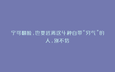 宁可翻脸，也要远离这4种自带“穷气”的人，别不信！