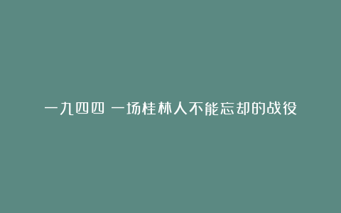 一九四四：一场桂林人不能忘却的战役