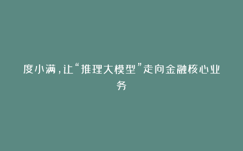 度小满，让“推理大模型”走向金融核心业务