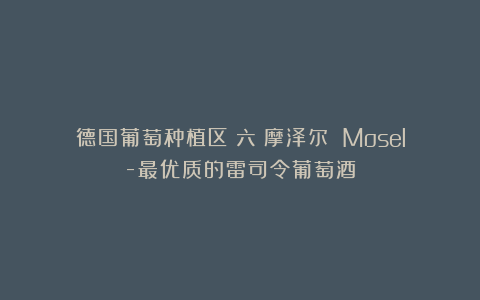 德国葡萄种植区（六）摩泽尔 Mosel-最优质的雷司令葡萄酒