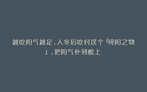 越吃阳气越足，入冬后吃对这个「纯阳之物」，把阳气补到根上！