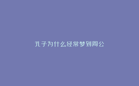 孔子为什么经常梦到周公