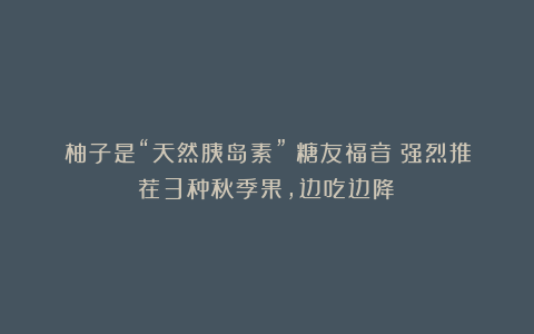 柚子是“天然胰岛素”？糖友福音：强烈推荐3种秋季果，边吃边降！