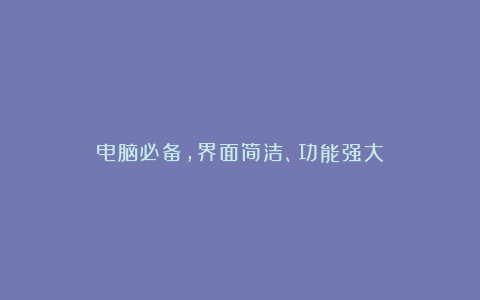 电脑必备，界面简洁、功能强大