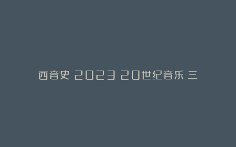 西音史（2023）20世纪音乐（三）