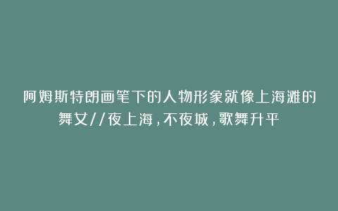 阿姆斯特朗画笔下的人物形象就像上海滩的舞女//夜上海，不夜城，歌舞升平